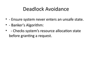 Deadlock Avoidance
• - Ensure system never enters an unsafe state.
• - Banker's Algorithm:
• - Checks system’s resource allocation state
before granting a request.
 