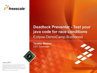 Eclipse DemoCamp Bucharest Deadlock Preventer - Test your java code for race conditions TeodorMadan CDT Commiter June 2011 