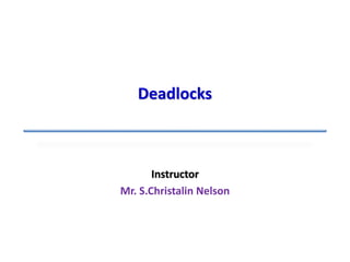 Instructor
Mr. S.Christalin Nelson
Deadlocks
 
