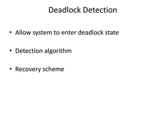 Deadlock Detection
• Allow system to enter deadlock state
• Detection algorithm
• Recovery scheme
 
