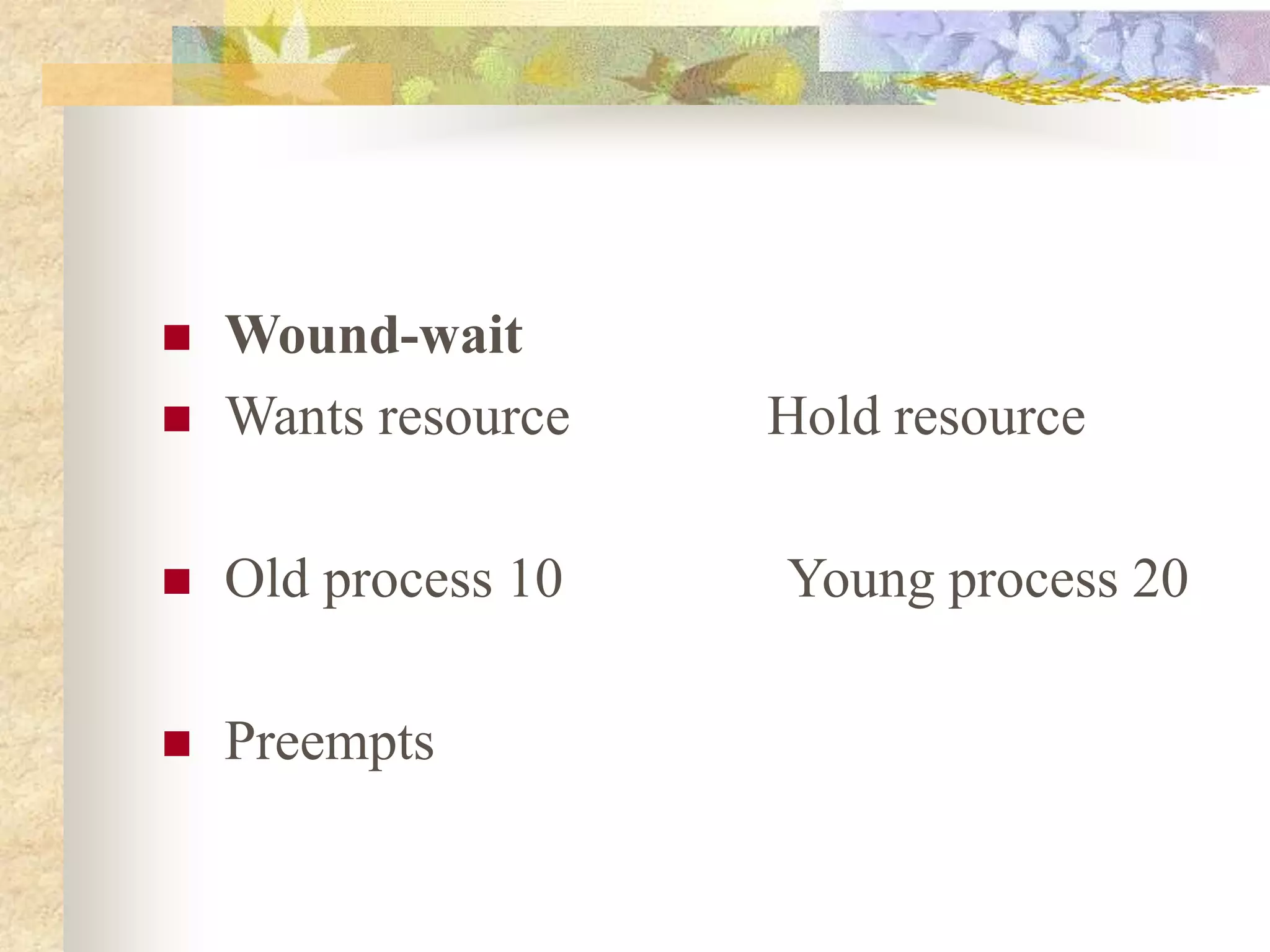  Wound-wait
 Wants resource Hold resource
 Old process 10 Young process 20
 Preempts
 