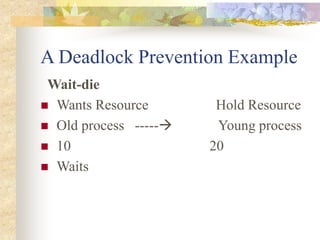A Deadlock Prevention Example
Wait-die
 Wants Resource Hold Resource
 Old process ----- Young process
 10 20
 Waits
 