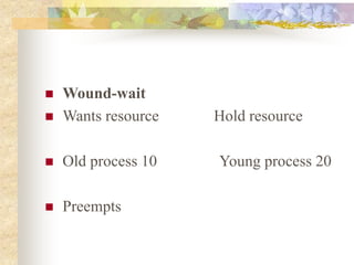  Wound-wait
 Wants resource Hold resource
 Old process 10 Young process 20
 Preempts
 