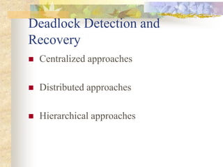 Deadlock Detection and
Recovery
 Centralized approaches
 Distributed approaches
 Hierarchical approaches
 