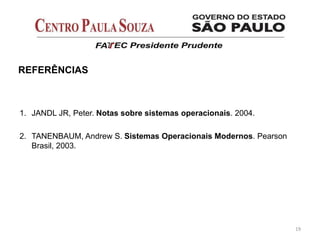 REFERÊNCIAS
1. JANDL JR, Peter. Notas sobre sistemas operacionais. 2004.
2. TANENBAUM, Andrew S. Sistemas Operacionais Modernos. Pearson
Brasil, 2003.
19
 