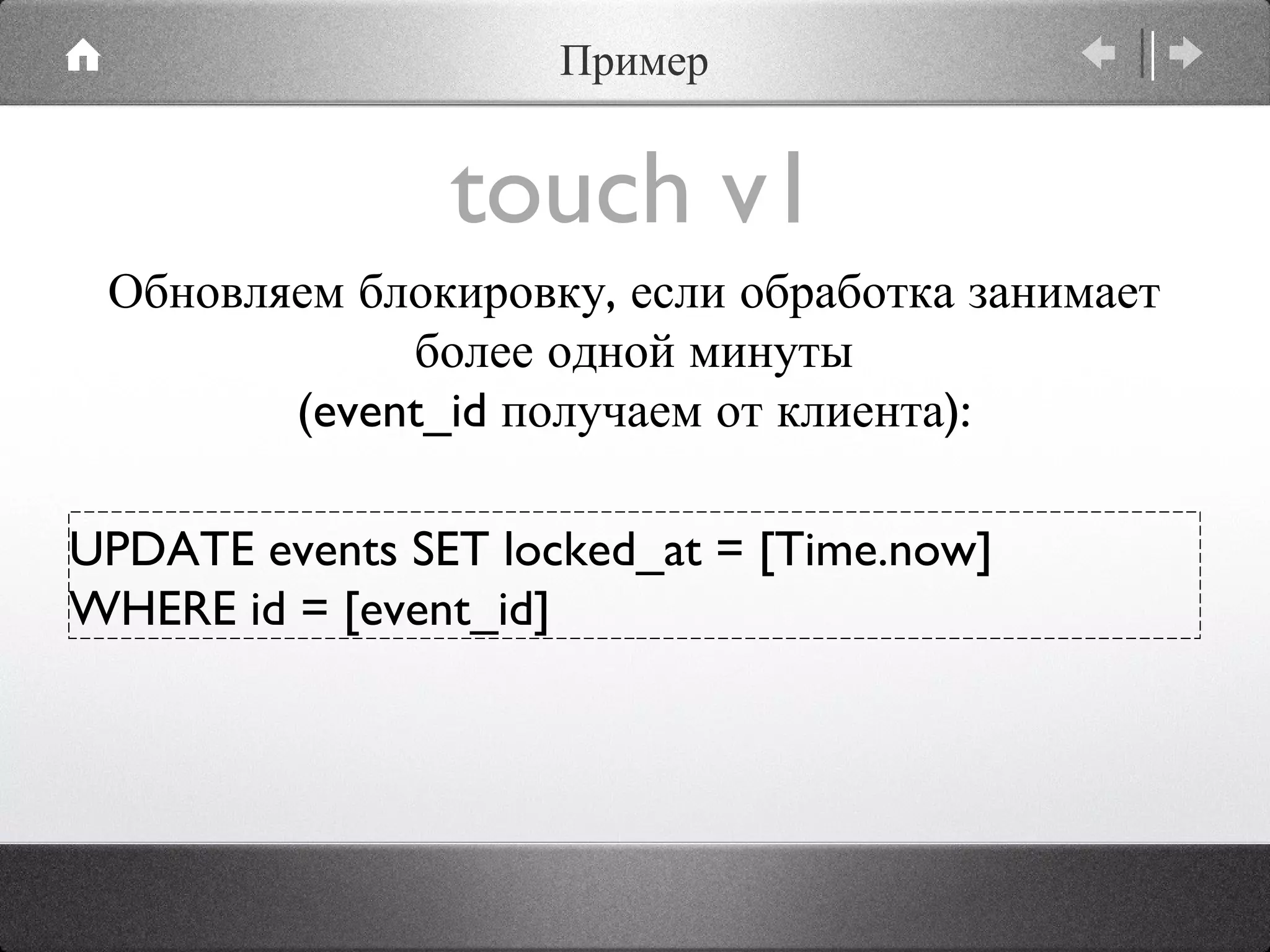 touch v1 UPDATE events SET locked_at = [Time.now]  WHERE id = [event_id] Обновляем блокировку, если обработка занимает более одной минуты (event_id получаем от клиента): Пример 