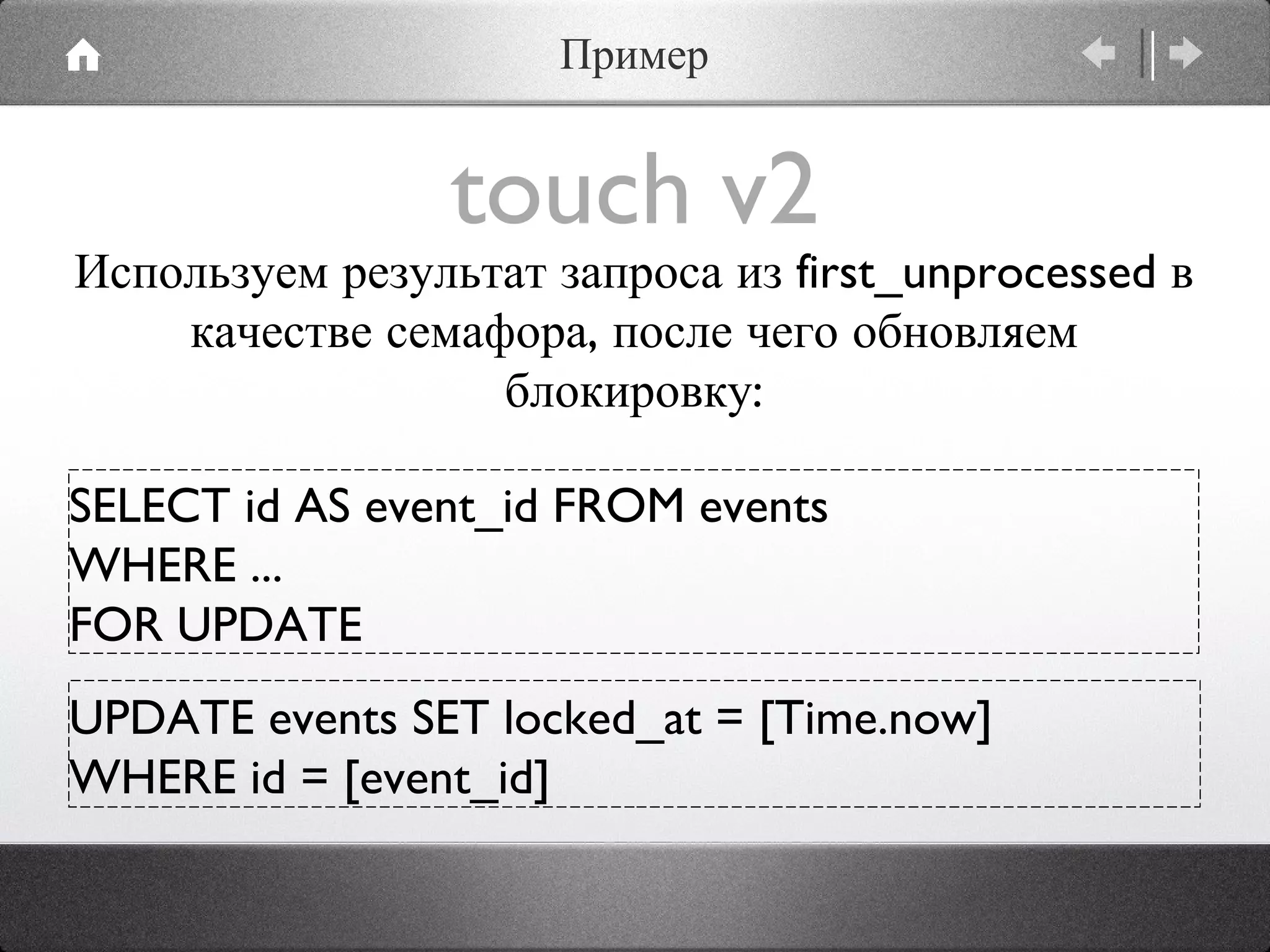touch v2 UPDATE events SET locked_at = [Time.now]  WHERE id = [event_id] Используем результат запроса из first_unprocessed в качестве семафора, после чего обновляем блокировку: SELECT id AS event_id FROM events  WHERE ... FOR UPDATE Пример 