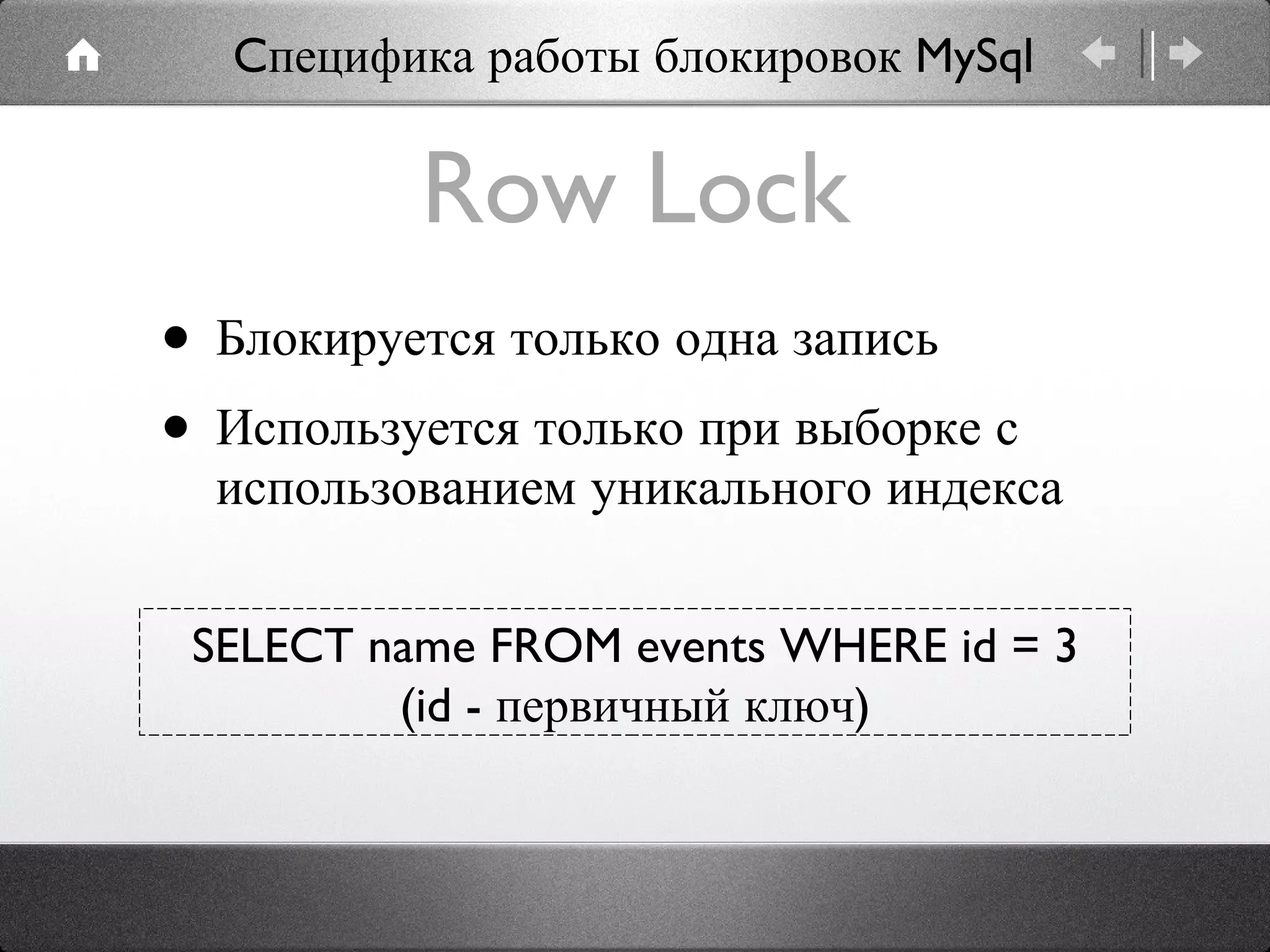 Row Lock Блокируется только одна запись Используется только при выборке с использованием уникального индекса SELECT name FROM events WHERE id = 3 (id - первичный ключ) Cпецифика работы блокировок MySql 