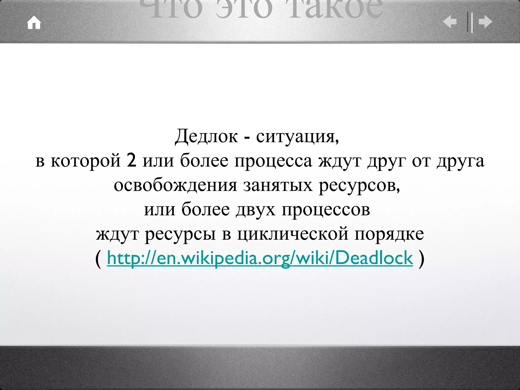 Что это такое Дедлок - ситуация,  в которой 2 или более процесса ждут друг от друга освобождения занятых ресурсов,  или более двух процессов  ждут ресурсы в циклической порядке (  http://en.wikipedia.org/wiki/Deadlock  ) 