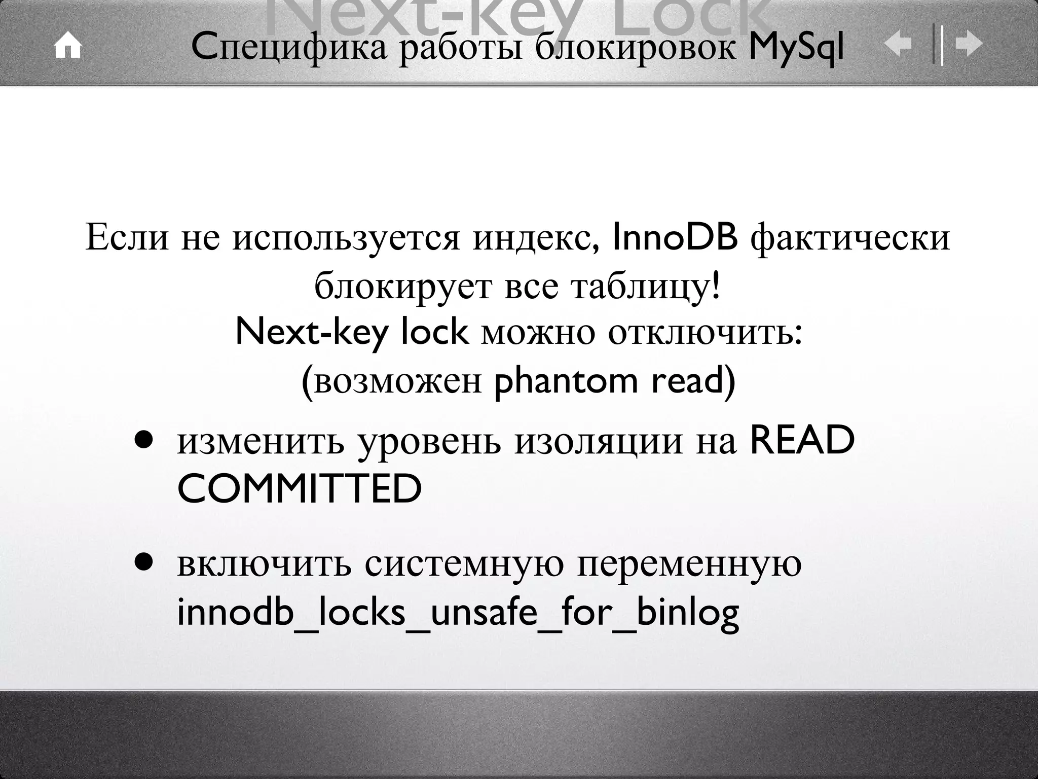 Next-key Lock изменить уровень изоляции на READ COMMITTED включить системную переменную innodb_locks_unsafe_for_binlog Если не используется индекс, InnoDB фактически блокирует все таблицу! Next-key lock можно отключить: (возможен phantom read) Cпецифика работы блокировок MySql 