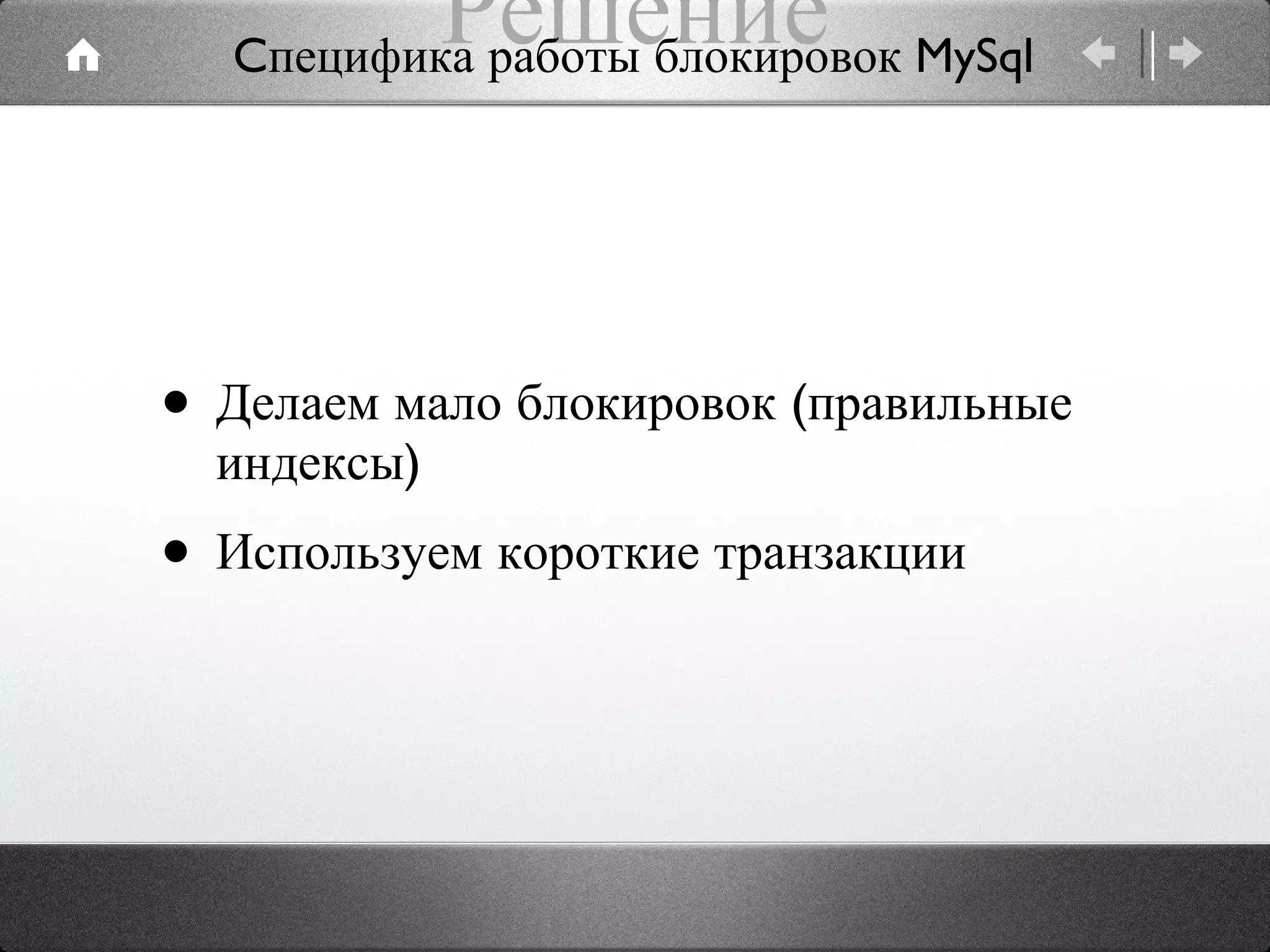 Решение Делаем мало блокировок (правильные индексы) Используем короткие транзакции Cпецифика работы блокировок MySql 