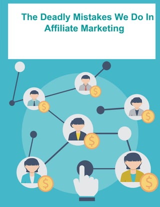 The Deadly Mistakes We Do In
Affiliate Marketing
 