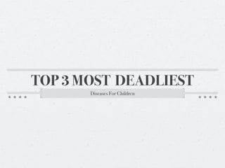 TOP 3 MOST DEADLIEST
       Diseases For Children
 