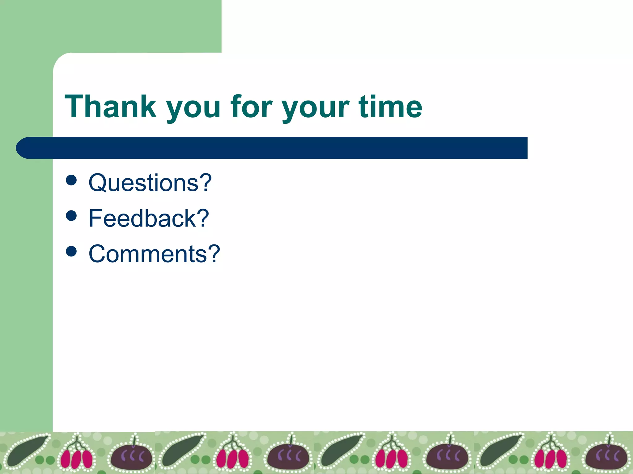 Thank you for your time
 Questions?
 Feedback?
 Comments?
 