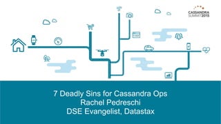 7 Deadly Sins for Cassandra Ops 
Rachel Pedreschi 
DSE Evangelist, Datastax
 