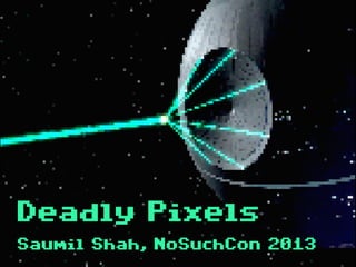 net-square
Deadly Pixels
Saumil Shah, NoSuchCon 2013
 