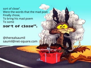 net-square
sort of close”.
@therealsaumil
saumil@net-square.com
sort of close".
Were the words that the mad poet
Finally c...