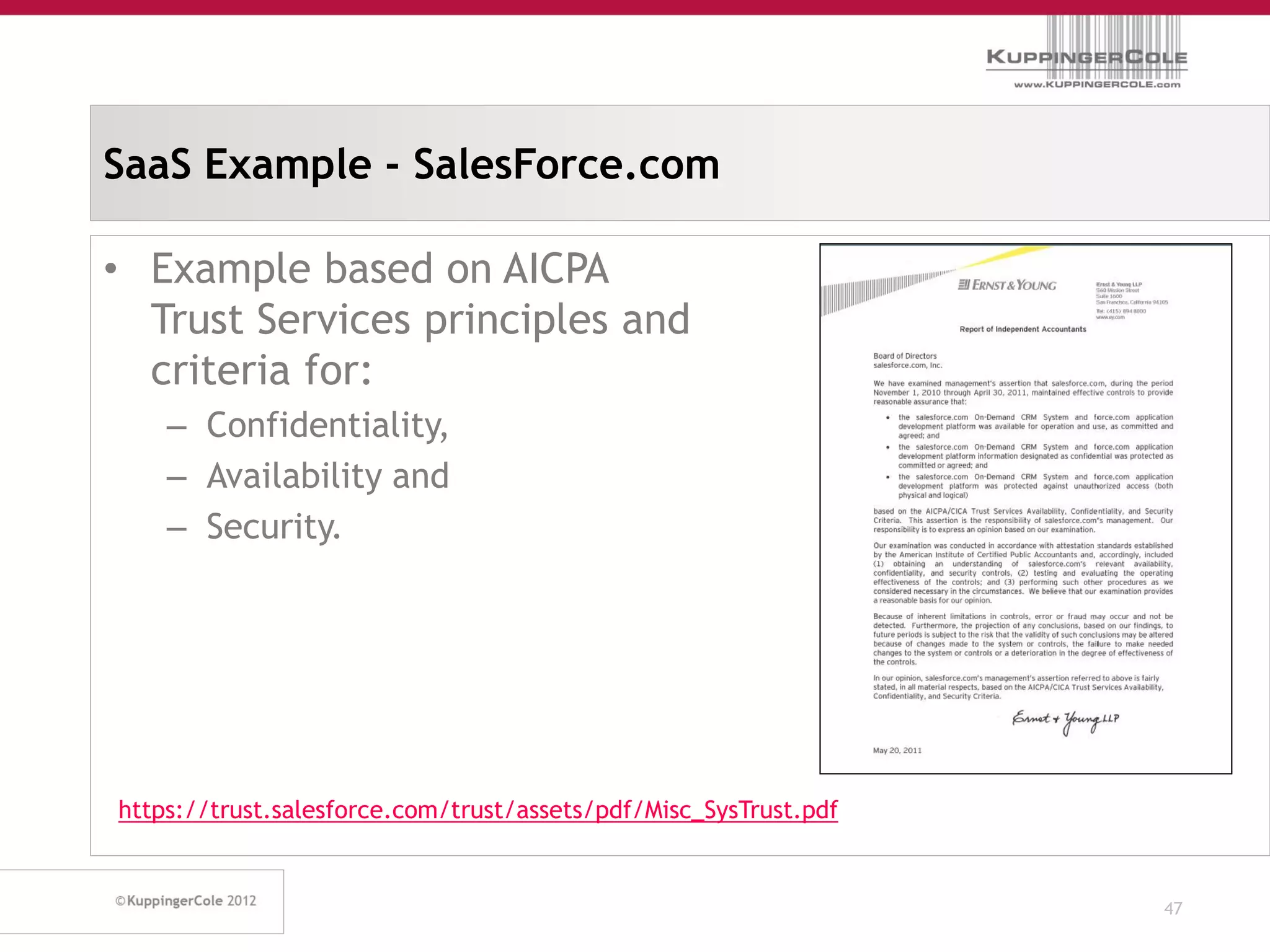 SaaS Example - SalesForce.com

• Example based on AICPA
  Trust Services principles and
  criteria for:
    – Confidentiality,
    – Availability and
    – Security.




https://trust.salesforce.com/trust/assets/pdf/Misc_SysTrust.pdf


                                                                  47
 