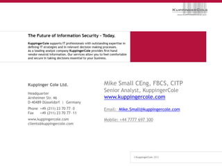 Mike Small CEng, FBCS, CITP
Senior Analyst, KuppingerCole
www.kuppingercole.com

Email: Mike.Small@kuppingercole.com

Mobile: +44 7777 697 300




                                      53
 