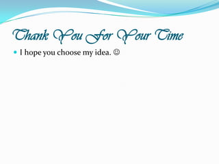 Thank You For Your TimeI hope you choose my idea. 
