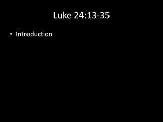 Luke 24:13-35
• Introduction
 