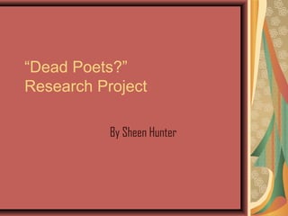 “Dead Poets?”
Research Project

           By Sheen Hunter
 