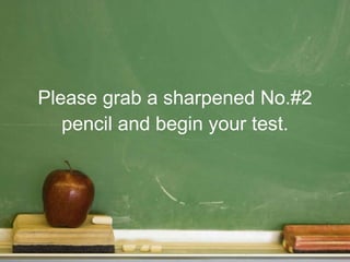 Please grab a sharpened No.#2 pencil and begin your test. 