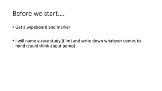 Before we start….
• Get a wipeboard and marker
• I will name a case study (film) and write down whatever comes to
mind (could think about pomo)
 