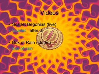 Videos Scarlet Begonias (live) Scarlet   after 3- Box of Rain (studio) box of rain 