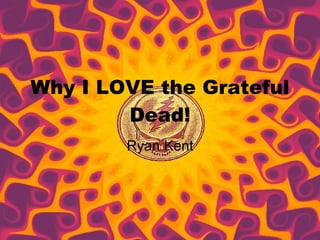 Why I LOVE the Grateful Dead! Ryan Kent 
