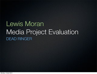 Lewis Moran
          Media Project Evaluation	
          DEAD RINGER




Monday, 16 April 2012
 