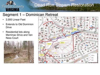 Dead Run Stream Restoration
Segment 1 – Dominican Retreat
• 2,000 Linear Feet
• Extends to Old Dominion
Drive
• Residential lots along
Merrimac Drive and Van
Ness Court
 
