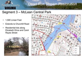 Dead Run Stream Restoration
Segment 3 – McLean Central Park
• 1,500 Linear Feet
• Extends to Churchill Road
• Residential lots along
Elizabeth Drive and Carol
Rayes Street
 