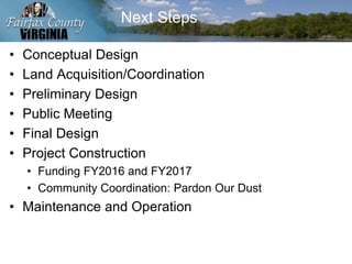 Next Steps
• Conceptual Design
• Land Acquisition/Coordination
• Preliminary Design
• Public Meeting
• Final Design
• Project Construction
• Funding FY2016 and FY2017
• Community Coordination: Pardon Our Dust
• Maintenance and Operation
 