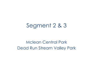 Segment 2 & 3
Mclean Central Park
Dead Run Stream Valley Park
 
