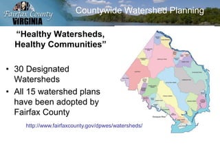 Countywide Watershed Planning
“Healthy Watersheds,
Healthy Communities”
• 30 Designated
Watersheds
• All 15 watershed plans
have been adopted by
Fairfax County
http://www.fairfaxcounty.gov/dpwes/watersheds/
 