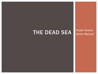 Fredin Scaria 
Archa Manuel THE DEAD SEA 
 