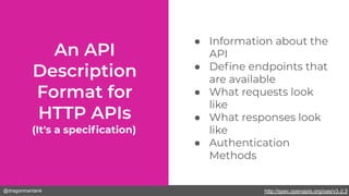 @dragonmantank
(It's a speciﬁcation)
● Information about the
API
● Deﬁne endpoints that
are available
● What requests look
like
● What responses look
like
● Authentication
Methods
http://spec.openapis.org/oas/v3.0.312
 
