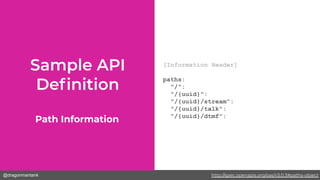 @dragonmantank
[Information Header]
paths:
"/":
"/{uuid}":
"/{uuid}/stream":
"/{uuid}/talk":
"/{uuid}/dtmf":
Path Information
http://spec.openapis.org/oas/v3.0.3#paths-object
 