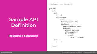 @dragonmantank
[Information Header]
paths:
"/":
get:
[...]
responses:
'200':
description: Ok
content:
application/json:
schema:
type: object
properties:
count:
type: integer
post:
[...]
[...]
Response Structure
http://spec.openapis.org/oas/v3.0.3#response-object
 