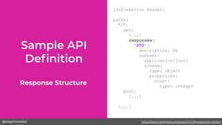 @dragonmantank
[Information Header]
paths:
"/":
get:
[...]
responses:
'200':
description: Ok
content:
application/json:
schema:
type: object
properties:
count:
type: integer
post:
[...]
[...]
Response Structure
http://spec.openapis.org/oas/v3.0.3#response-object
 