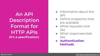 @dragonmantank
(It's a speciﬁcation)
● Information about the
API
● Deﬁne endpoints that
are available
● What requests look
like
● What responses look
like
● Authentication
Methods
http://spec.openapis.org/oas/v3.0.329
 