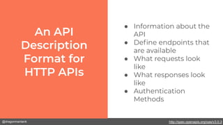 @dragonmantank
● Information about the
API
● Deﬁne endpoints that
are available
● What requests look
like
● What responses look
like
● Authentication
Methods
http://spec.openapis.org/oas/v3.0.3
 