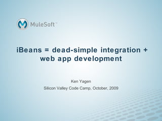 iBeans = dead-simple integration + web app development Ken Yagen Silicon Valley Code Camp, October, 2009 
