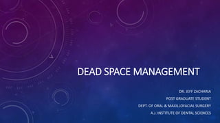 DEAD SPACE MANAGEMENT
DR. JEFF ZACHARIA
POST GRADUATE STUDENT
DEPT. OF ORAL & MAXILLOFACIAL SURGERY
A.J. INSTITUTE OF DENTAL SCIENCES
 