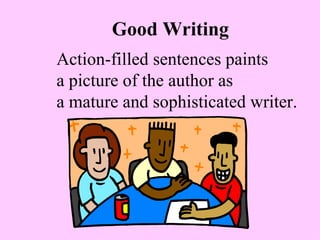Good Writing
Action-filled sentences paints
a picture of the author as
a mature and sophisticated writer.
 