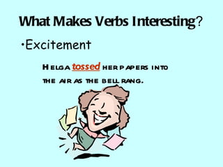 What Makes Verbs Interesting?
•Excitement
   H elga tossed her papers into
   the air as the bell rang.
 