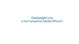 Deadweight Loss
Is the Competitive Market Efficient?
 
