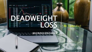 DEADWEIGHT
LOSS
MICROECONOMICS
By Tushar Paul
 