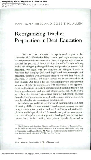 Reproduced with permission of the copyright owner. Further reproduction prohibited without permission.
Reorganizing Teacher Preparation in Deaf Education
Humphries, Tom;Allen, Bobbie M
Sign Language Studies; Winter 2008; 8, 2; Arts & Humanities Full Text
pg. 160
 